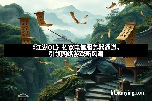 《江湖OL》拓宽电信服务器通道,引领网络游戏新风潮